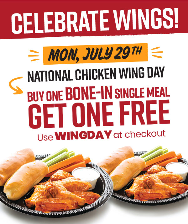 Celebrate Wings! Monday, July 29th - National Chicken Wing Day. Buy One Bone-In Single Meal, Get One Free! Use code: WINGDAY